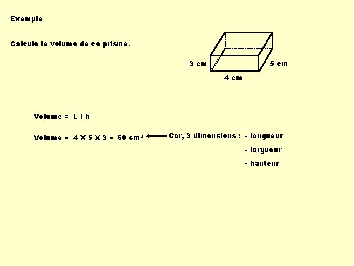 Exemple Calcule le volume de ce prisme. 3 cm 5 cm 4 cm Volume Exemple Calcule le volume de ce prisme. 3 cm 5 cm 4 cm Volume