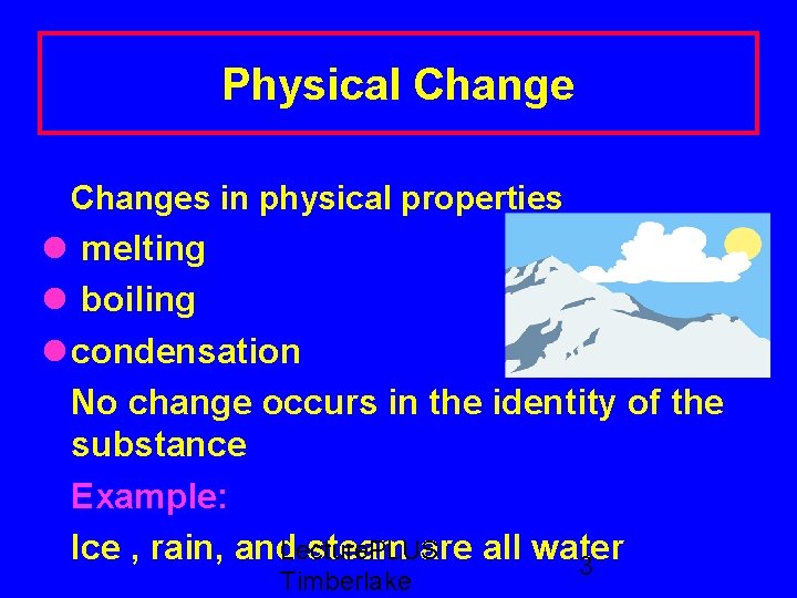 Physical Changes in physical properties melting boiling condensation No change occurs in the identity