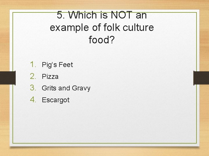 5. Which is NOT an example of folk culture food? 1. 2. 3. 4.