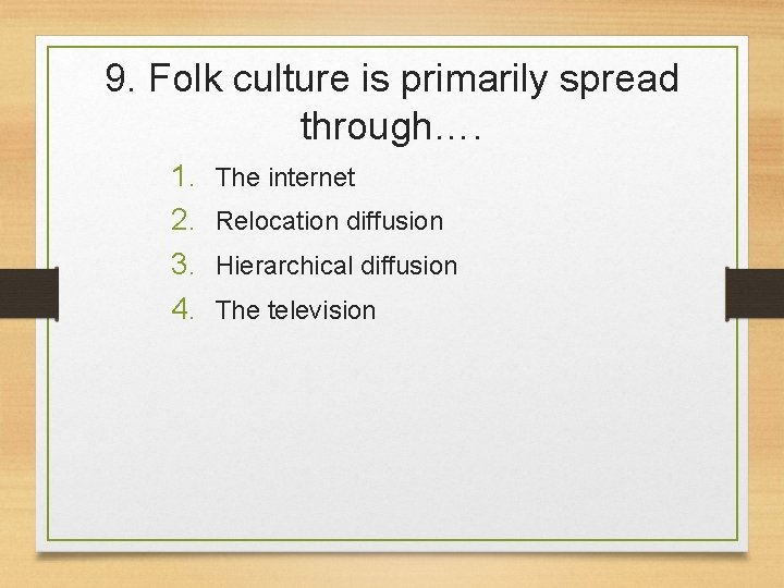 9. Folk culture is primarily spread through…. 1. 2. 3. 4. The internet Relocation