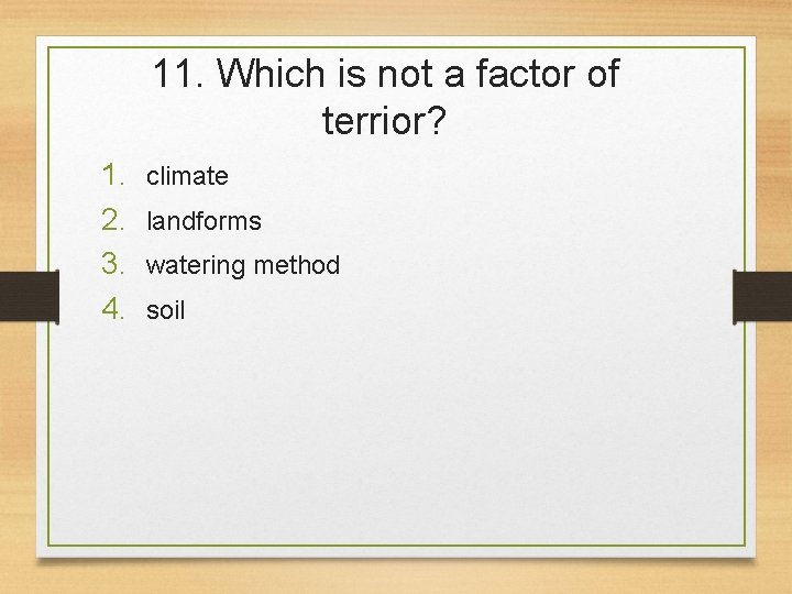 11. Which is not a factor of terrior? 1. 2. 3. 4. climate landforms