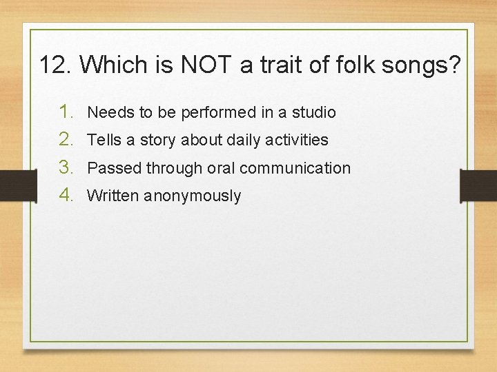 12. Which is NOT a trait of folk songs? 1. 2. 3. 4. Needs