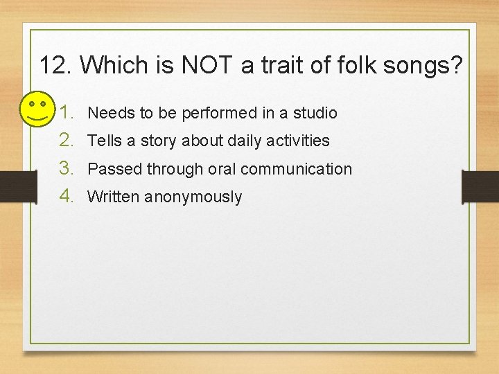 12. Which is NOT a trait of folk songs? 1. 2. 3. 4. Needs