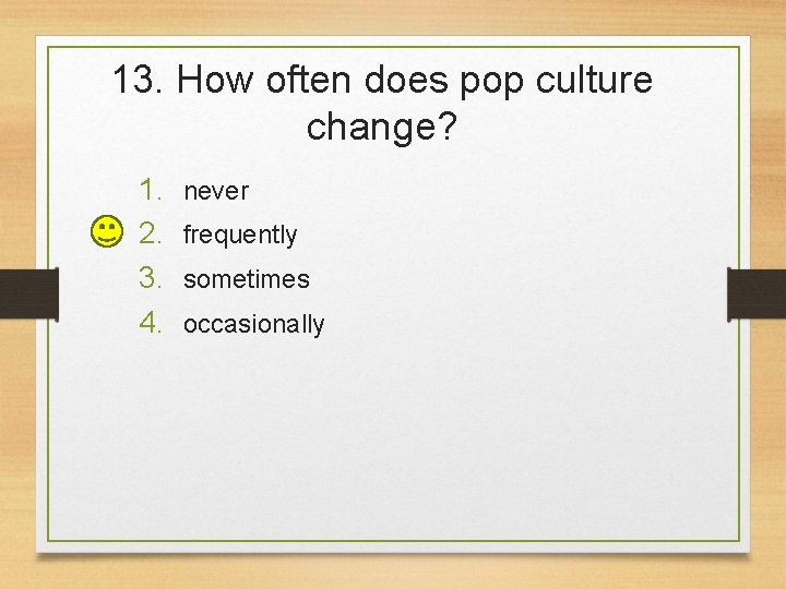 13. How often does pop culture change? 1. 2. 3. 4. never frequently sometimes