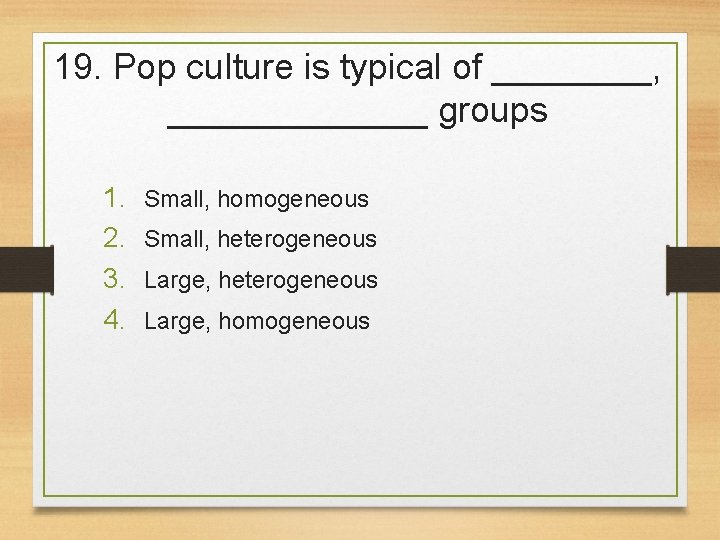 19. Pop culture is typical of ____, _______ groups 1. 2. 3. 4. Small,