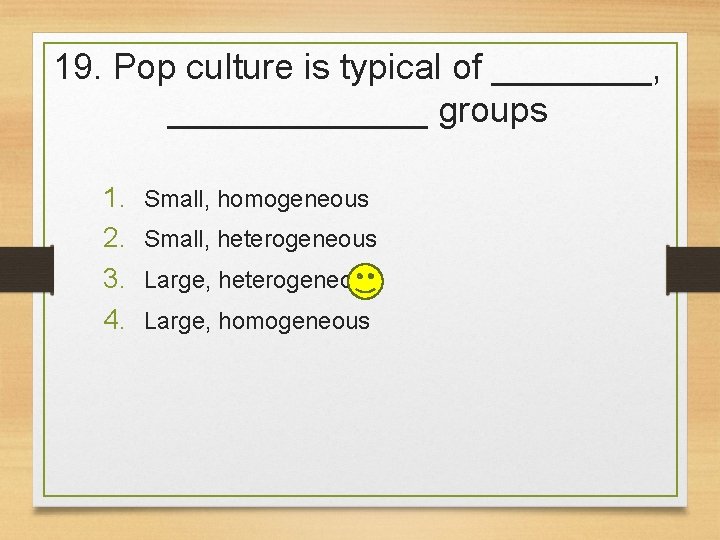 19. Pop culture is typical of ____, _______ groups 1. 2. 3. 4. Small,