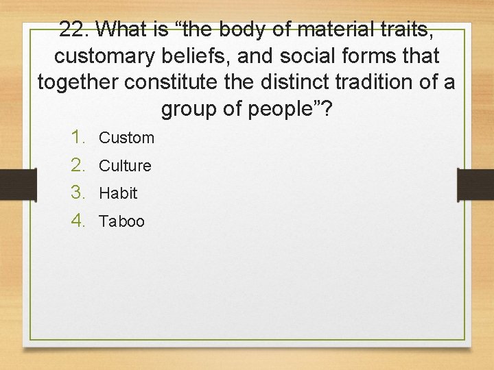 22. What is “the body of material traits, customary beliefs, and social forms that