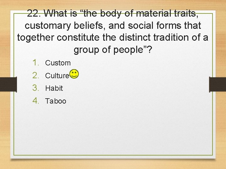 22. What is “the body of material traits, customary beliefs, and social forms that