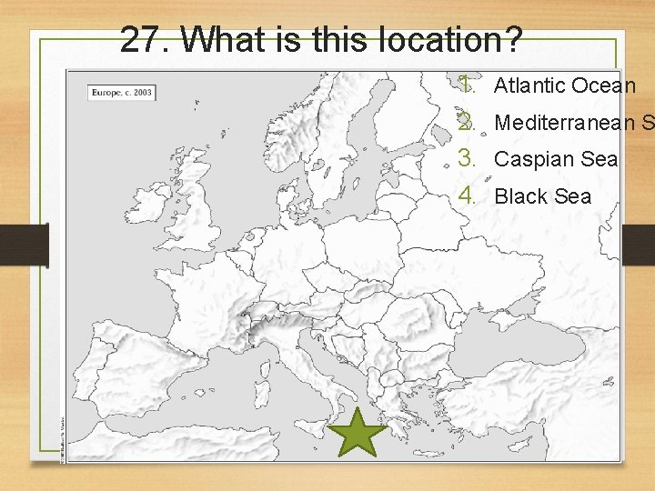 27. What is this location? 1. 2. 3. 4. Atlantic Ocean Mediterranean S Caspian