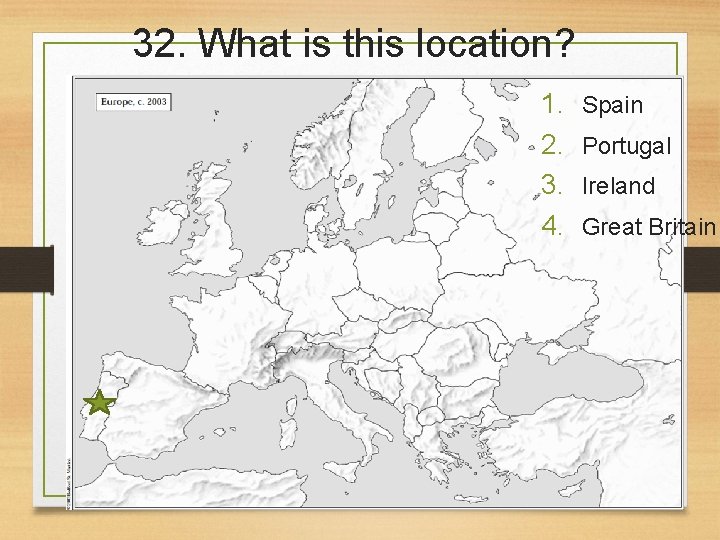 32. What is this location? 1. 2. 3. 4. Spain Portugal Ireland Great Britain