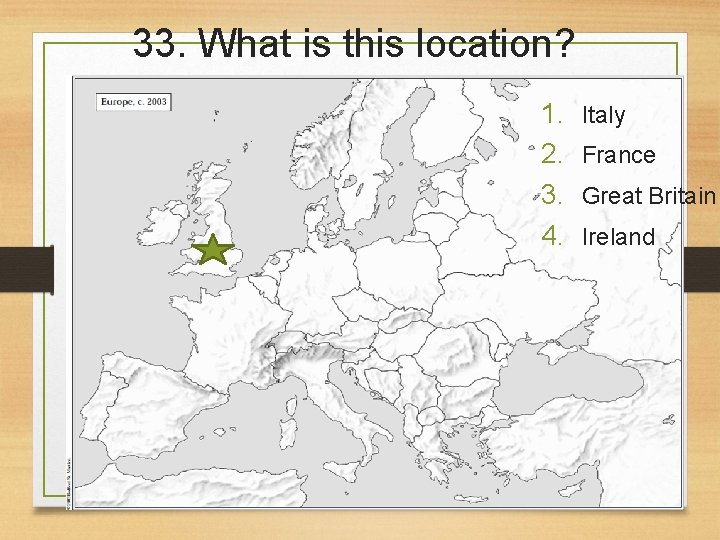 33. What is this location? 1. 2. 3. 4. Italy France Great Britain Ireland