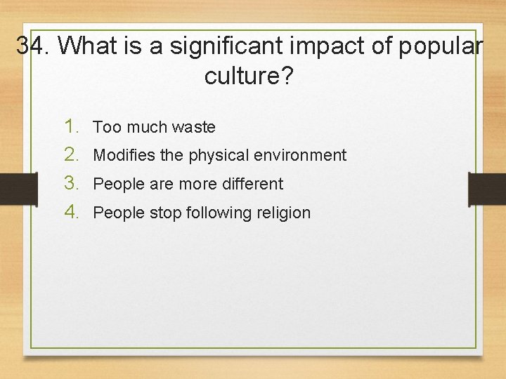 34. What is a significant impact of popular culture? 1. 2. 3. 4. Too