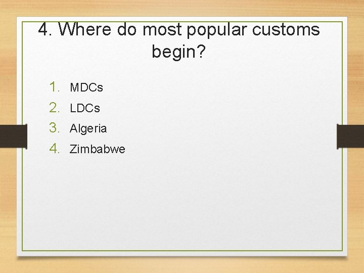 4. Where do most popular customs begin? 1. 2. 3. 4. MDCs LDCs Algeria