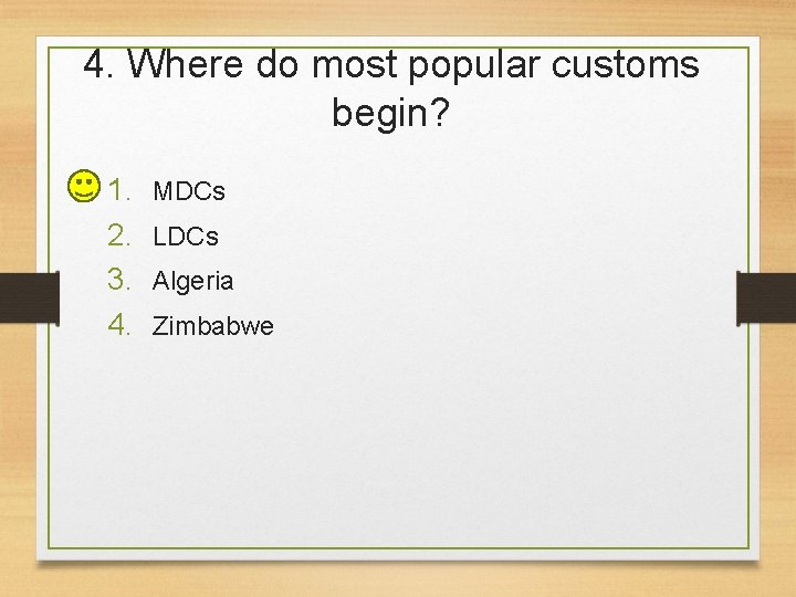 4. Where do most popular customs begin? 1. 2. 3. 4. MDCs LDCs Algeria