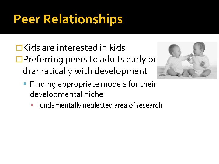 Peer Relationships �Kids are interested in kids �Preferring peers to adults early on and