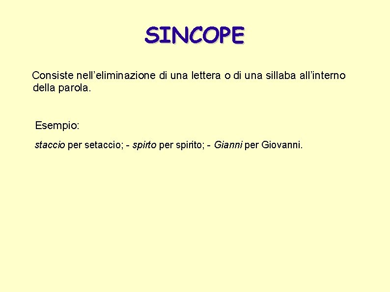 SINCOPE Consiste nell’eliminazione di una lettera o di una sillaba all’interno della parola. Esempio: