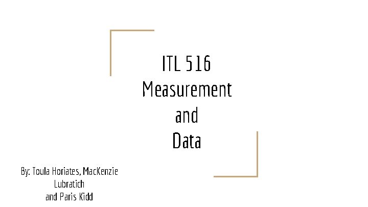 ITL 516 Measurement and Data By: Toula Horiates, Mac. Kenzie Lubratich and Paris Kidd