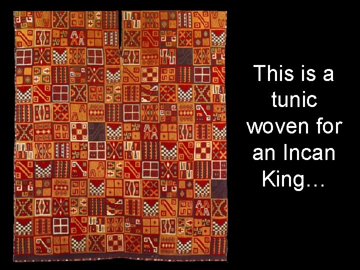 This is a tunic woven for an Incan King… 