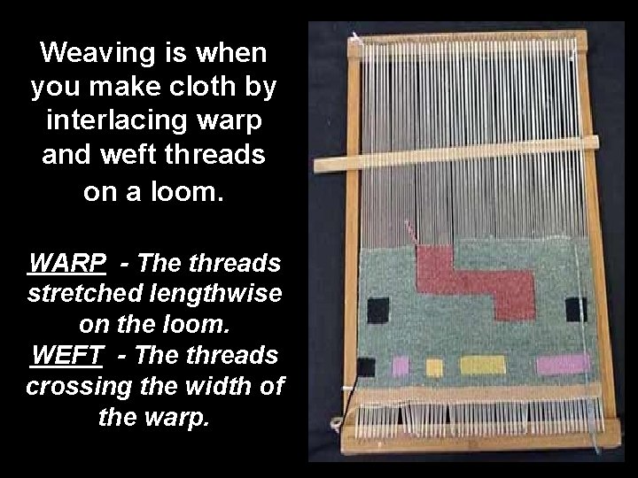 Weaving is when you make cloth by interlacing warp and weft threads on a