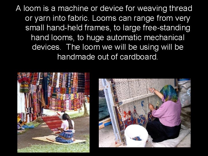 A loom is a machine or device for weaving thread or yarn into fabric.