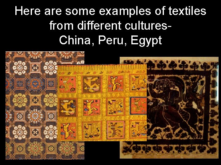 Here are some examples of textiles from different cultures. China, Peru, Egypt 