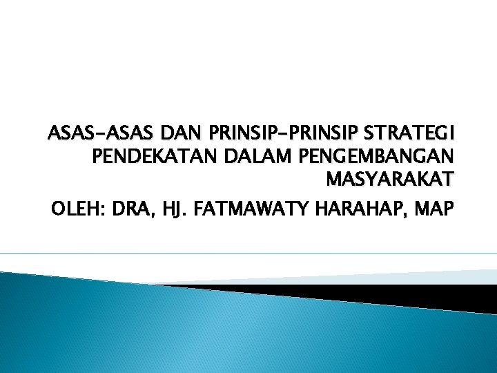 ASAS-ASAS DAN PRINSIP-PRINSIP STRATEGI PENDEKATAN DALAM PENGEMBANGAN MASYARAKAT OLEH: DRA, HJ. FATMAWATY HARAHAP, MAP