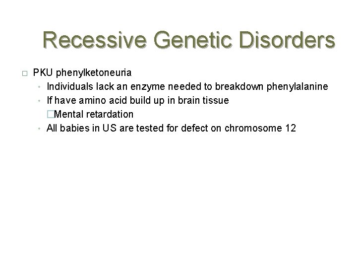 Recessive Genetic Disorders � PKU phenylketoneuria • Individuals lack an enzyme needed to breakdown