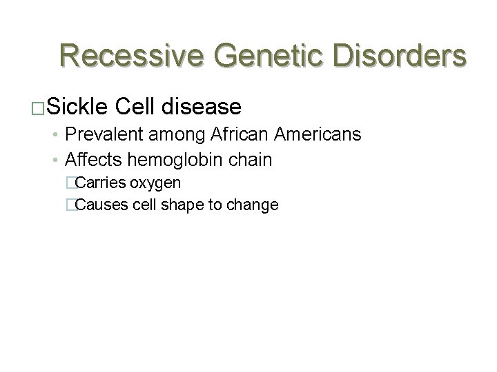 Recessive Genetic Disorders �Sickle Cell disease • Prevalent among African Americans • Affects hemoglobin
