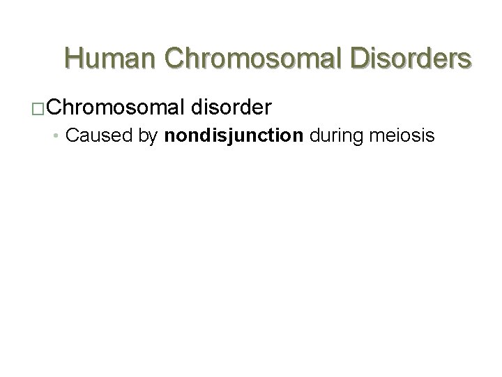 Human Chromosomal Disorders �Chromosomal disorder • Caused by nondisjunction during meiosis 