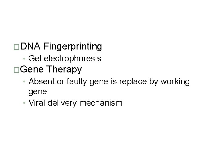 �DNA Fingerprinting • Gel electrophoresis �Gene Therapy • Absent or faulty gene is replace