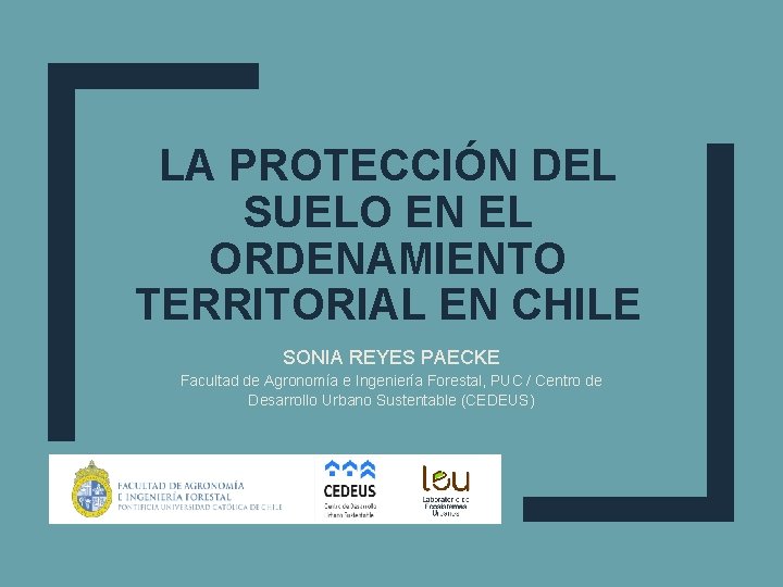 LA PROTECCIÓN DEL SUELO EN EL ORDENAMIENTO TERRITORIAL EN CHILE SONIA REYES PAECKE Facultad