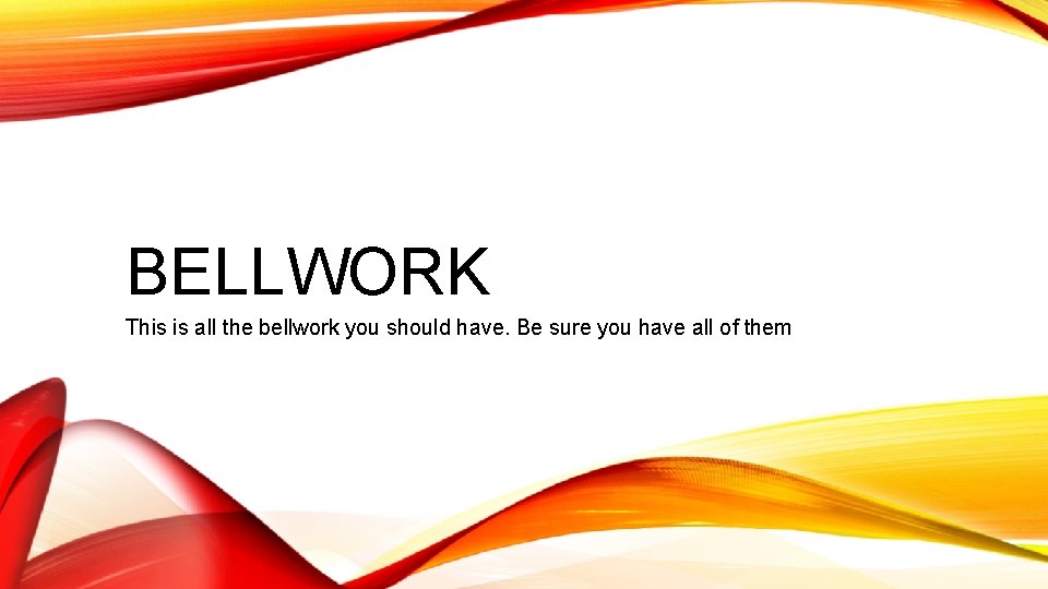 BELLWORK This is all the bellwork you should have. Be sure you have all