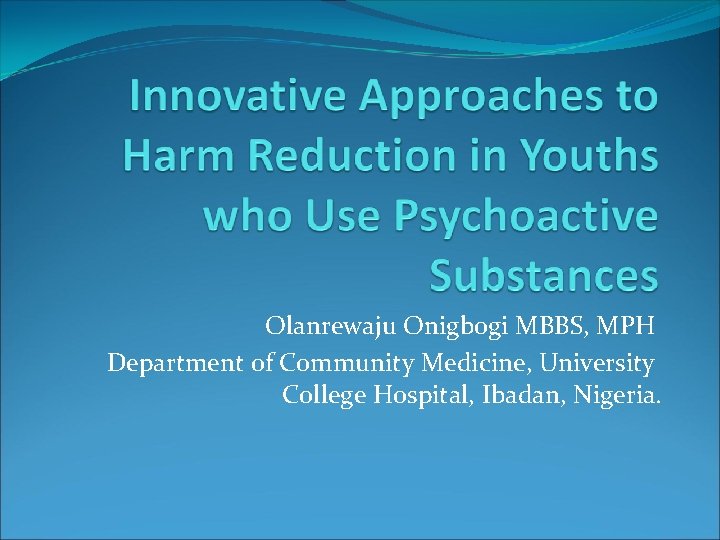 Olanrewaju Onigbogi MBBS, MPH Department of Community Medicine, University College Hospital, Ibadan, Nigeria. 