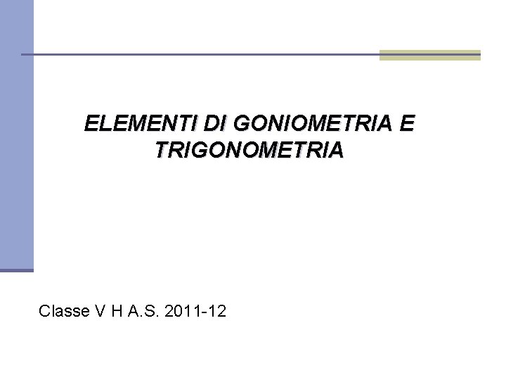 ELEMENTI DI GONIOMETRIA E TRIGONOMETRIA Classe V H A. S. 2011 -12 
