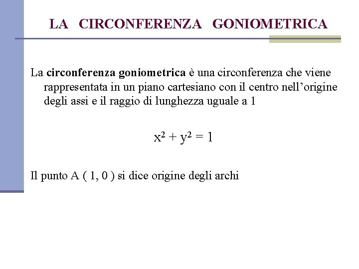 LA CIRCONFERENZA GONIOMETRICA La circonferenza goniometrica è una circonferenza che viene rappresentata in un