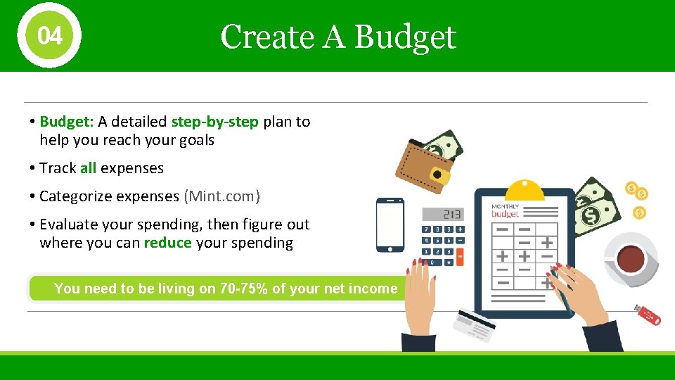 04 Create A Budget • Budget: A detailed step-by-step plan to help you reach