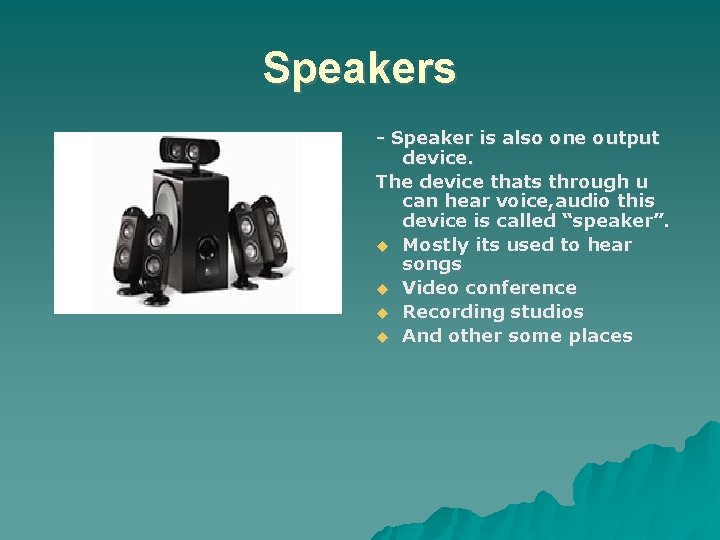 Speakers - Speaker is also one output device. The device thats through u can