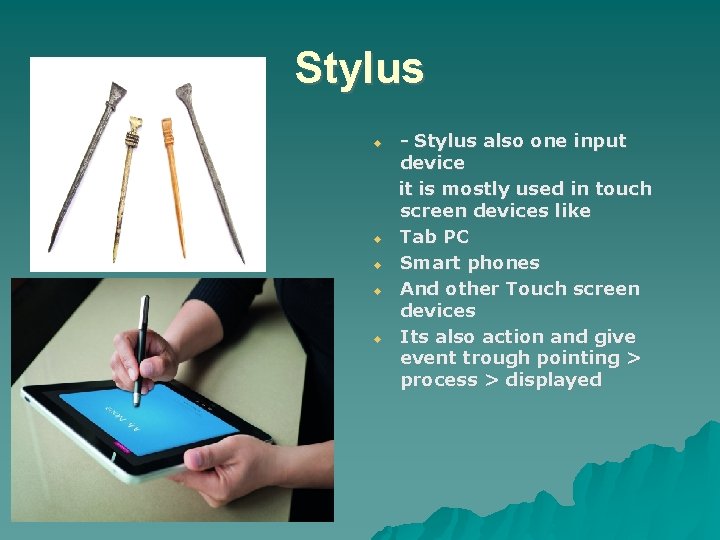 Stylus - Stylus also one input device it is mostly used in touch screen