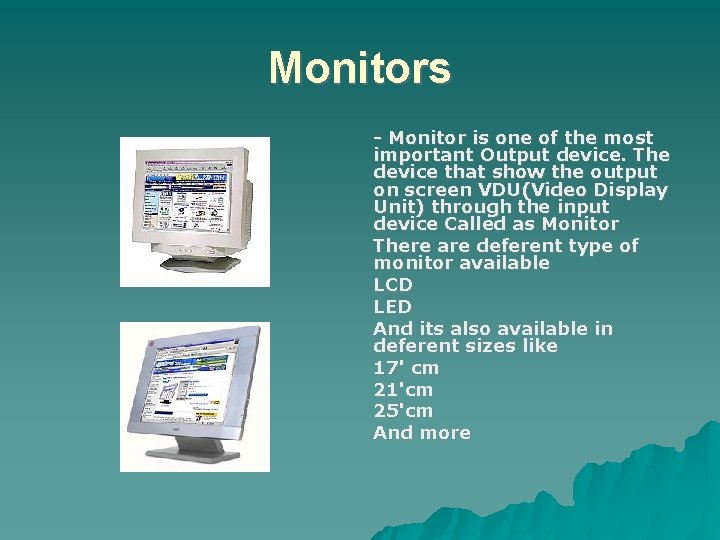 Monitors - Monitor is one of the most important Output device. The device that