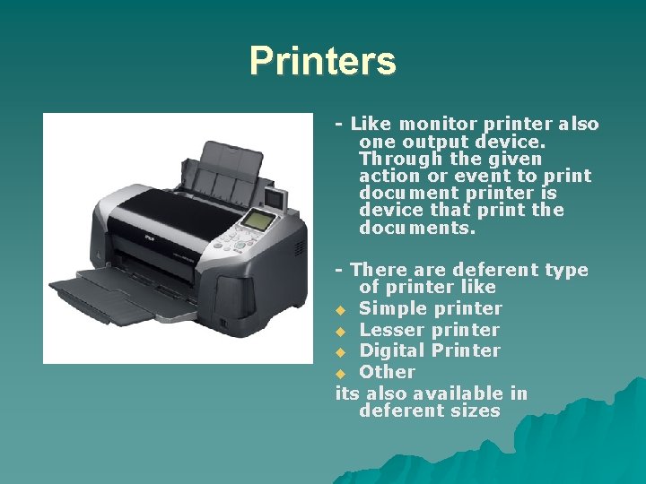 Printers - Like monitor printer also one output device. Through the given action or