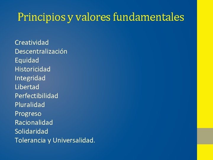 Principios y valores fundamentales Creatividad Descentralización Equidad Historicidad Integridad Libertad Perfectibilidad Pluralidad Progreso Racionalidad