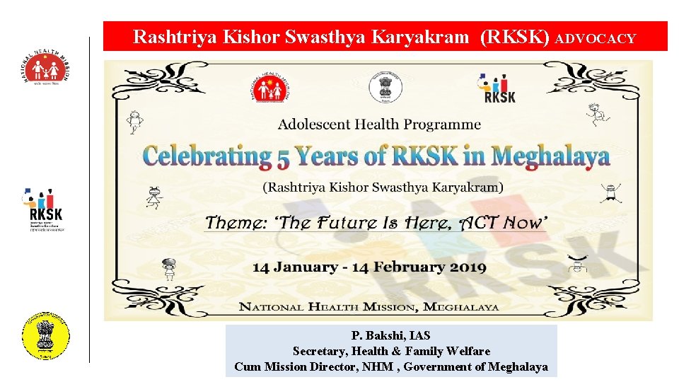 Rashtriya Kishor Swasthya Karyakram (RKSK) ADVOCACY CAMPAIGN P. Bakshi, IAS Secretary, Health & Family