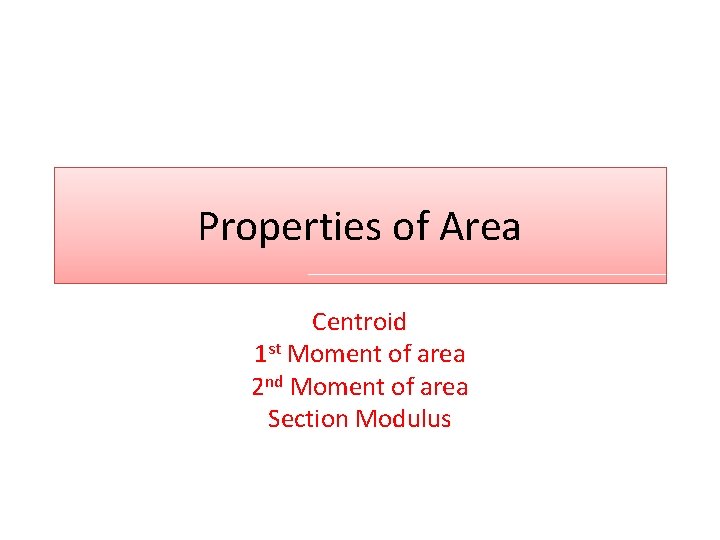 Properties of Area Centroid 1 st Moment of area 2 nd Moment of area