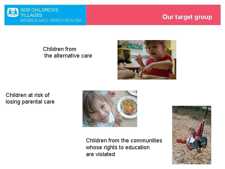 Our target group Children from the alternative care Children at risk of losing parental