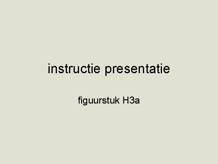 instructie presentatie figuurstuk H 3 a 