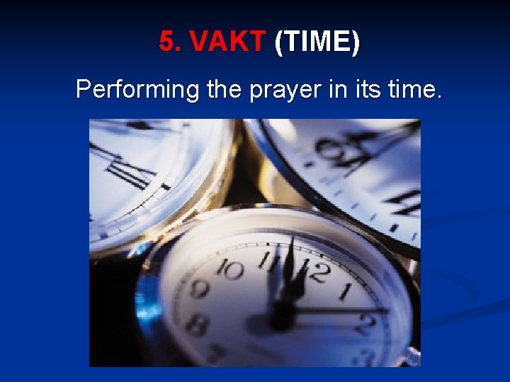 5. VAKT (TIME) Performing the prayer in its time. 