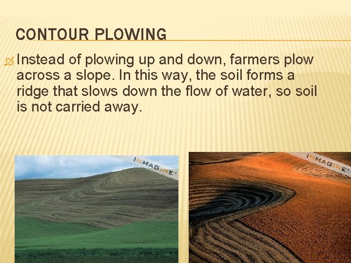 CONTOUR PLOWING Instead of plowing up and down, farmers plow across a slope. In