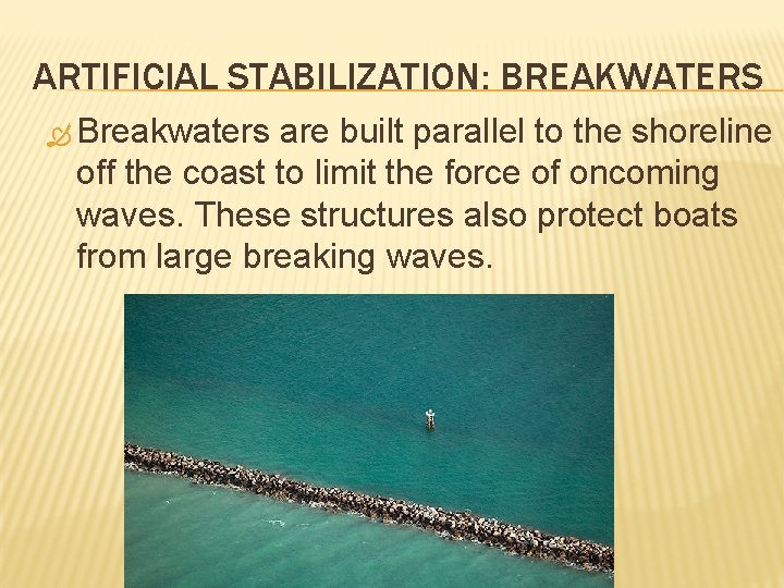 ARTIFICIAL STABILIZATION: BREAKWATERS Breakwaters are built parallel to the shoreline off the coast to