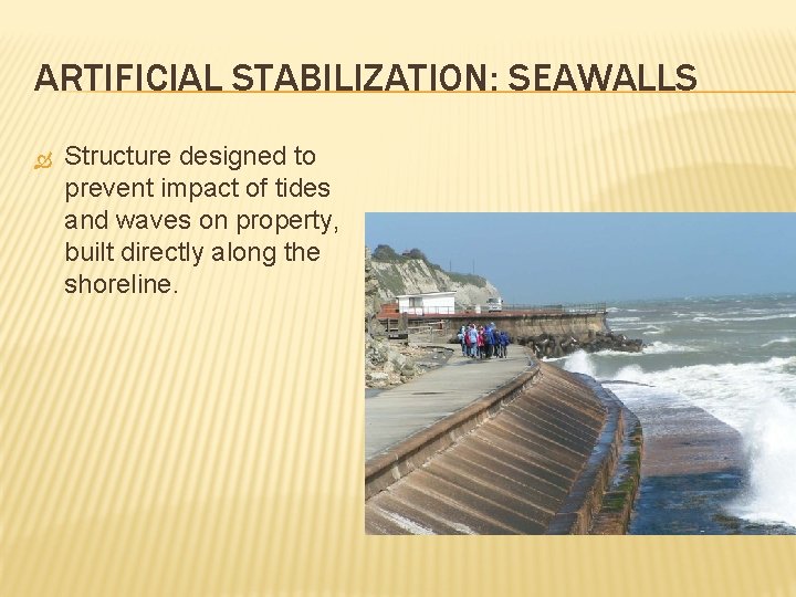 ARTIFICIAL STABILIZATION: SEAWALLS Structure designed to prevent impact of tides and waves on property,