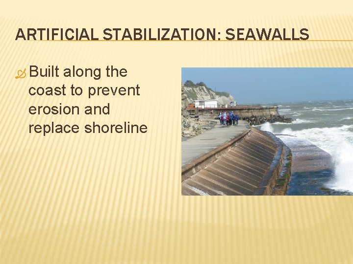ARTIFICIAL STABILIZATION: SEAWALLS Built along the coast to prevent erosion and replace shoreline 